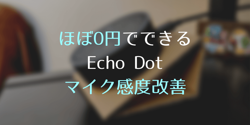 ほぼ0円でできるEcho Dotのマイク感度改善