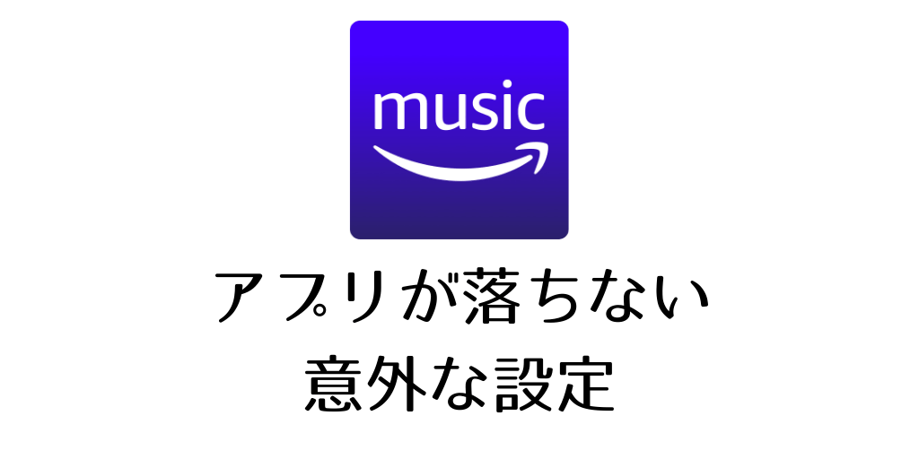 Amazon Musicアプリが落ちなくなる意外な設定